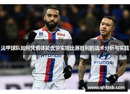 法甲球队如何凭借体能优势实现比赛胜利的战术分析与实践