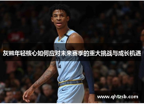 灰熊年轻核心如何应对未来赛季的重大挑战与成长机遇