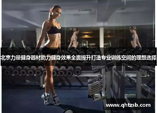 北京力量健身器材助力健身效果全面提升打造专业训练空间的理想选择