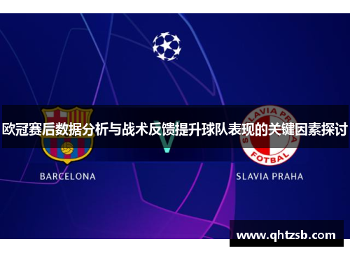 欧冠赛后数据分析与战术反馈提升球队表现的关键因素探讨