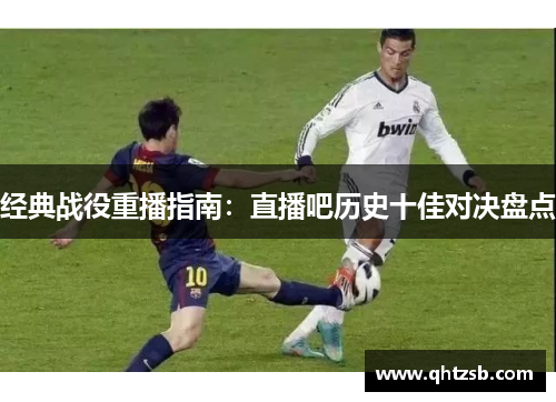 经典战役重播指南：直播吧历史十佳对决盘点
