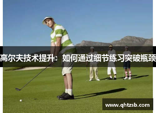 高尔夫技术提升：如何通过细节练习突破瓶颈
